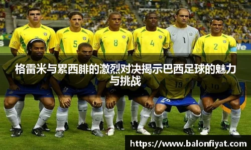 格雷米与累西腓的激烈对决揭示巴西足球的魅力与挑战