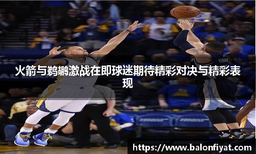 火箭与鹈鹕激战在即球迷期待精彩对决与精彩表现