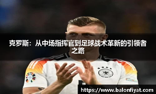 克罗斯：从中场指挥官到足球战术革新的引领者之路
